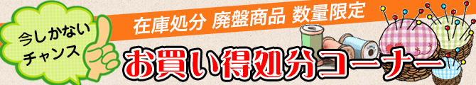 手芸お買い得処分コーナー、手芸廃盤商品、手芸在庫処分、手芸特価商品、半額、手芸セール品